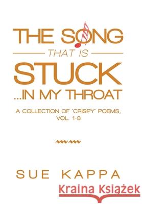 The Song That Is Stuck ...In My Throat: A Collection of 'Crispy' Poems, Vol. 1-3 Sue Kappa 9781984591258 Xlibris UK - książka