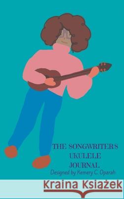 The Songwriter's Ukulele Journal (Teal) Kemery Oparah Kemery Oparah Kemery Oparah 9781941592267 Raise the Bar Learning, LLC - książka