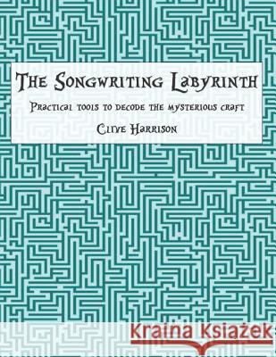 The Songwriting Labyrinth: Practical Tools to Decode the Mysterious Craft MR Clive M. Harrison 9781508655466 Createspace - książka