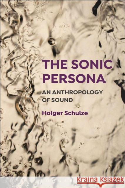 The Sonic Persona: An Anthropology of Sound Holger Schulze 9781501305450 Bloomsbury Academic - książka