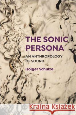 The Sonic Persona: An Anthropology of Sound Holger Schulze 9781501305467 Bloomsbury Academic - książka