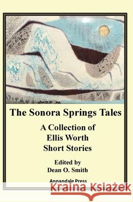 The Sonora Springs Tales: A Collection of Ellis Worth Short Stories Dean O. Smith 9781736453407 Annandale Press - książka