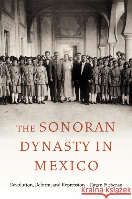 The Sonoran Dynasty in Mexico: Revolution, Reform, and Repression J?rgen Buchenau 9781496236142 University of Nebraska Press - książka