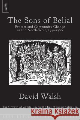 The Sons of Belial: Protest and Community Change in the North-West, 1740-1770: 1: The Growth of Capitalism on the Eve of Industrialisation David Walsh 9780992946692 Breviary Stuff Publications - książka