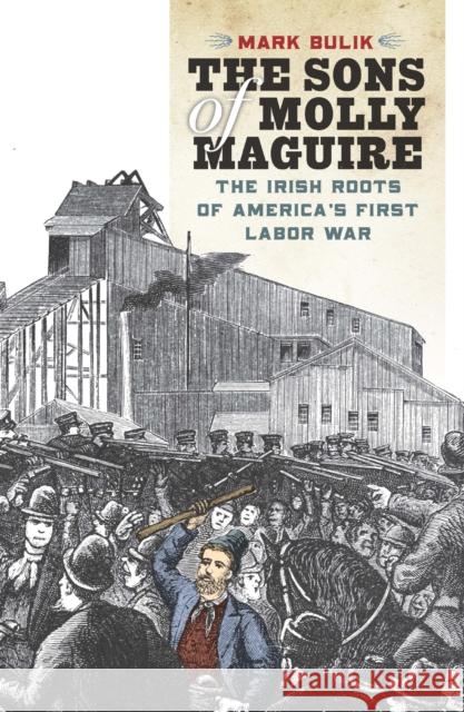 The Sons of Molly Maguire: The Irish Roots of America's First Labor War Mark Bulik 9780823262236 Fordham University Press - książka