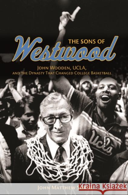 The Sons of Westwood: John Wooden, Ucla, and the Dynasty That Changed College Basketball Smith, John Matthew 9780252037771 University of Illinois Press - książka