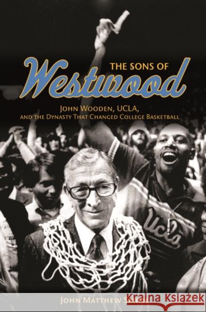 The Sons of Westwood: John Wooden, Ucla, and the Dynasty That Changed College Basketball Smith, John Matthew 9780252079733 University of Illinois Press - książka