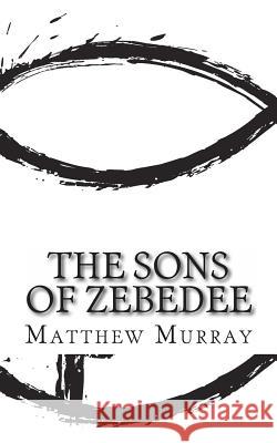 The Sons of Zebedee: A Biography of the Apostle James and John Matthew Murray 9781490465685 Createspace - książka