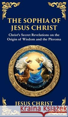 The Sophia of Jesus Christ: Revealing Divine Wisdom and Spiritual Enlightenment (Deluxe Hardbound Edition) Jesus Chris Tim Zengerink 9781804216446 Library of Alexandria - książka