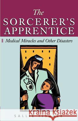 The Sorcerer's Apprentice: Medical Miracles and Other Disasters Tisdale, Sallie 9781587981647 Beard Books - książka