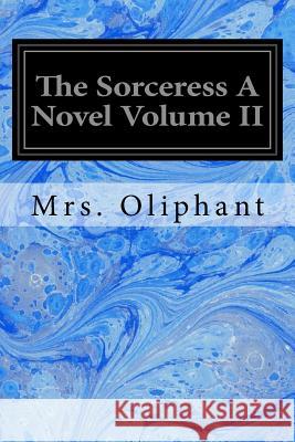 The Sorceress A Novel Volume II Oliphant, Margaret Wilson 9781533320933 Createspace Independent Publishing Platform - książka