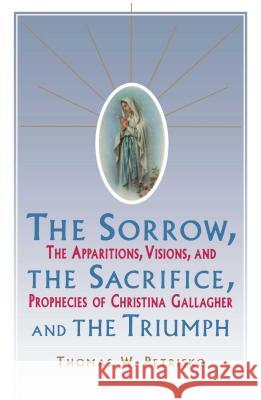 The Sorrow, the Sacrifice, and the Triumph: The Apparitions, Visions, and Prophecies of Christina Gallagher Thomas W Petrisko 9780684803883 Simon & Schuster - książka