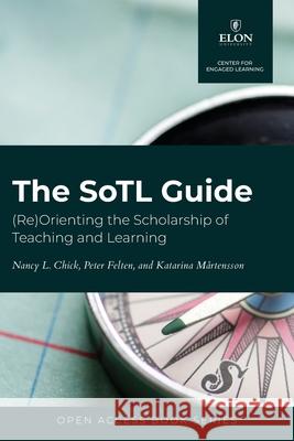 The SoTL Guide: (Re)Orienting the Scholarship of Teaching and Learning Nancy L. Chick Peter Felten Katarina Martensson 9781643175676 Parlor Press - książka