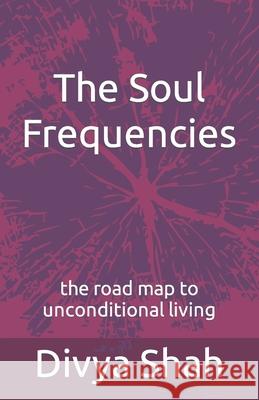 The Soul Frequencies: the road map to unconditional living Divya V. Shah 9781477524510 Createspace Independent Publishing Platform - książka