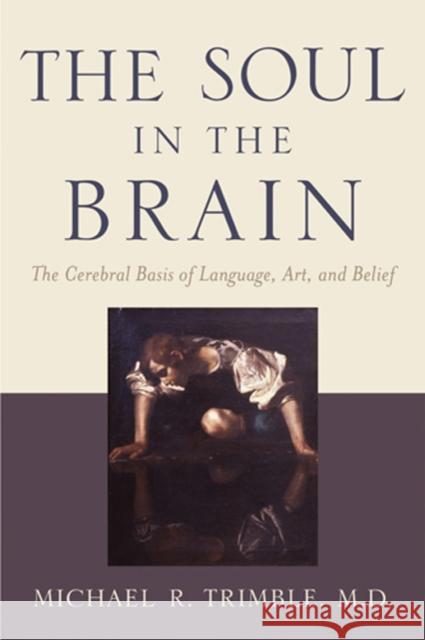 The Soul in the Brain: The Cerebral Basis of Language, Art, and Belief Trimble, Michael R. 9780801884818 Johns Hopkins University Press - książka