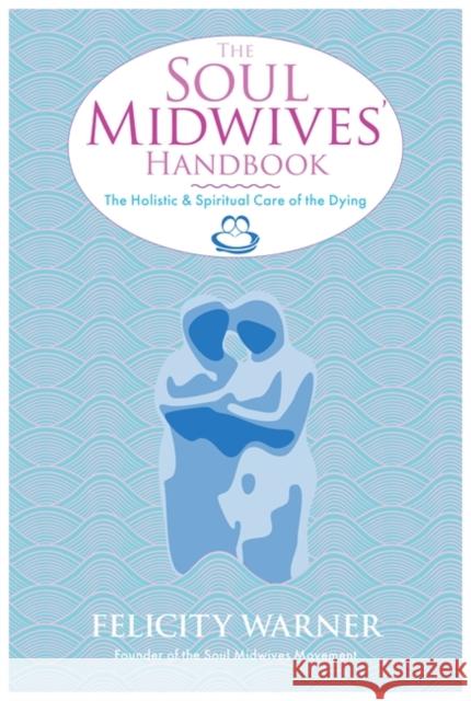 The Soul Midwives' Handbook: The Holistic and Spiritual Care of the Dying Felicity Warner 9781848507036 Hay House UK Ltd - książka