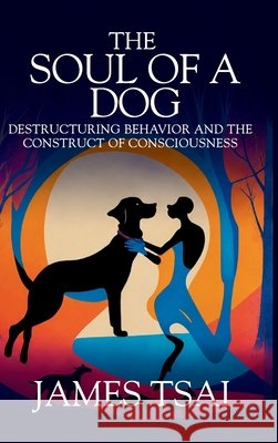 The Soul Of A Dog: Destructuring Behavior and the Construct of Consciousness James Tsai 9781637352779 Leaders Press - książka