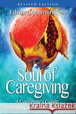 The Soul of Caregiving (Revised Edition): A Caregiver's Guide to Healing and Transformation Edward M. Smink 9781629672243 Wise Media Group - książka