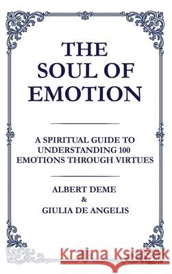 The Soul of Emotion: A Spiritual Guide to Understanding 100 Emotions Through Virtues Deme                                     De Angelis 9781764054676 Synapse Plus - książka
