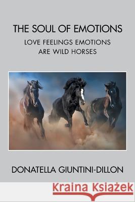 The Soul of Emotions: Love Feelings Emotions Are Wild Horses Donatella Giuntini-Dillon 9781524532482 Xlibris - książka