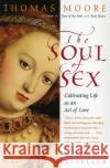 The Soul of Sex: Cultivating Life as an Act of Love Thomas Moore 9780060930950 Harper Perennial