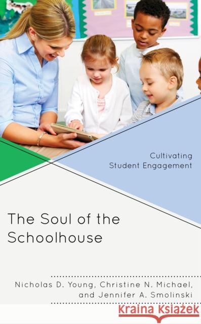The Soul of the Schoolhouse : Cultivating Student Engagement Nicholas D. Young Christine N. Michael Jennifer A. Smolinski 9781475846706 Rowman & Littlefield Publishers - książka