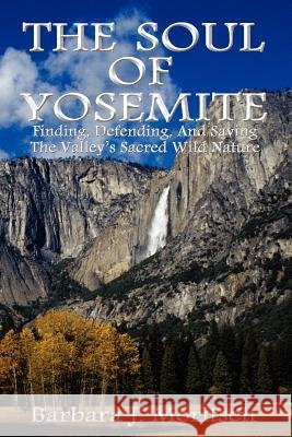 The Soul of Yosemite: Finding, Defending, and Saving the Valley's Sacred Wild Nature Barbara J. Moritsch 9780983179726 Cjm Books - książka