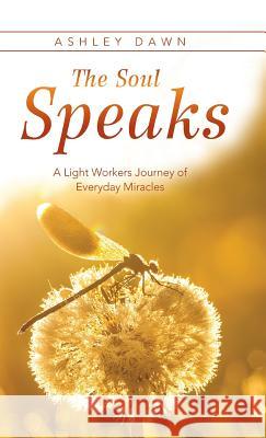 The Soul Speaks: A Light Workers Journey of Everyday Miracles Ashley Dawn 9781504345255 Balboa Press - książka
