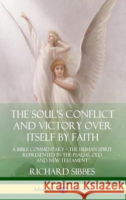 The Soul's Conflict and Victory Over Itself by Faith: A Bible Commentary; the Human Spirit Represented in the Psalms, Old and New Testament (Hardcover) Richard Sibbes 9780359747931 Lulu.com - książka
