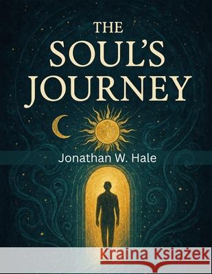 The Soul's Journey: Rebirth and the Justice of Karma Jonathan W Hale 9781836579601 Timeless Tale Co. - książka