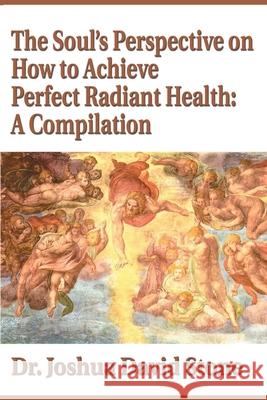 The Soul's Perspective on How to Achieve Perfect Radiant Health: A Compilation Joshua David Stone 9780595174096 Writers Club Press - książka