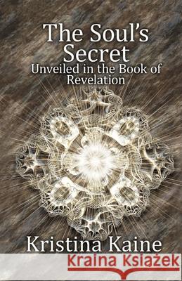 The Soul's Secret Unveiled in the Book of Revelation Kristina Kaine 9780987461735 I Am Press - książka