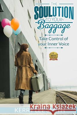 The SOULution To Your Baggage: Take Control Of Your Inner Voice Smith, Kerry Lee 9781515229049 Createspace - książka