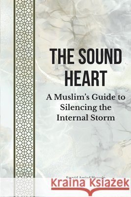 The Sound Heart: A Muslim's Guide to Silencing the Internal Storm Hussain, Sayyid Amjad 9798187293278 Independently Published - książka