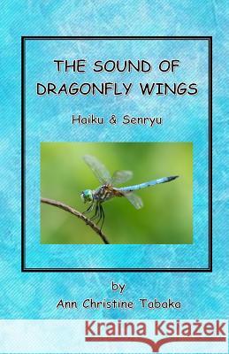 The Sound of Dragonfly Wings: Haiku & Senryu Ann Christine Tabaka 9781983684357 Createspace Independent Publishing Platform - książka