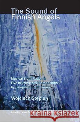 The Sound of Finnish Angels - Musical Signification in Five Instrumental Compositions by Einojuhani Rautavaara Wojciech Stepien 9781576471715 Pendragon Press - książka