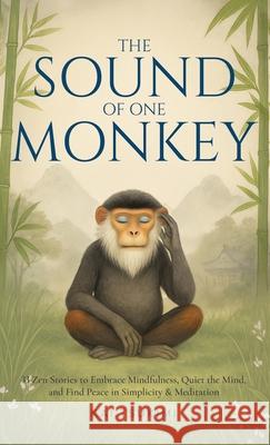 The Sound of One Monkey - 33 Zen Stories: Embrace Mindfulness, Quiet the Mind, and Find Peace in Simplicity & Meditation - Includes Reflections for Be Kai Tsukimi 9781954596696 Omen Publishing - książka