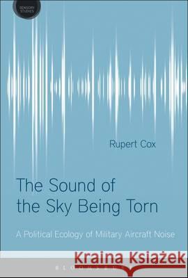 The Sound of the Sky Being Torn: A Political Ecology of Military Aircraft Noise Rupert Cox David Howes 9780857857804 Bloomsbury Academic - książka