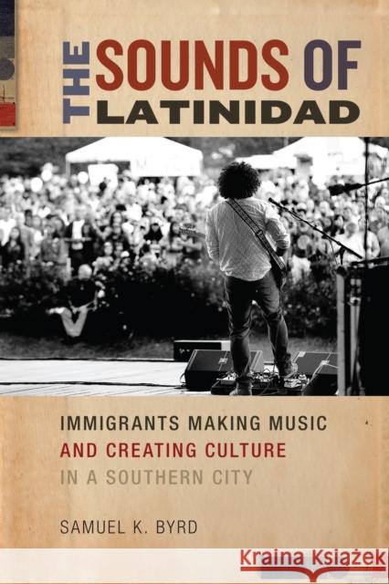 The Sounds of Latinidad: Immigrants Making Music and Creating Culture in a Southern City Samuel Kyle Byrd 9781479859405 New York University Press - książka