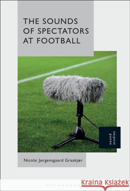 The Sounds of Spectators at Football Nicolai J?rgensgaard Graakj?r 9781501363733 Bloomsbury Academic - książka