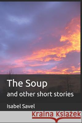 The Soup: And Other Short Stories Isabel Savel 9781718154094 Independently Published - książka