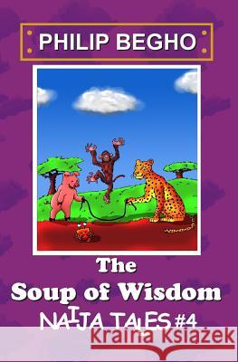 The Soup of Wisdom: Naija Tales Series Philip Begho 9781470115524 Createspace - książka