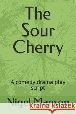 The Sour Cherry: A comedy drama play script Nigel Manson   9798392494705 Independently Published - książka