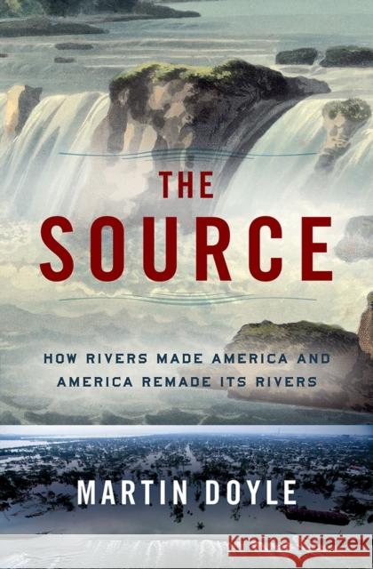 The Source: How Rivers Made America and America Remade Its Rivers Martin Doyle 9780393242355 W. W. Norton & Company - książka