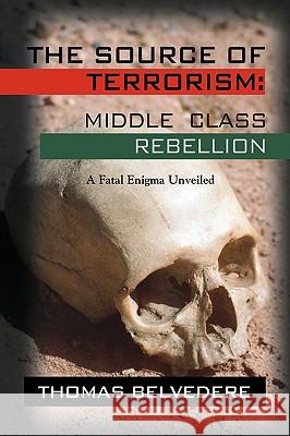 The Source of Terrorism: MIDDLE CLASS REBELLION - A Fatal Enigma Unveiled Belvedere, Thomas 9781601457851 Booklocker.com - książka