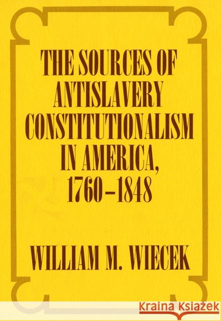 The Sources of Anti-Slavery Constitutionalism in America, 1760-1848 William M. Wiecek 9781501726446 Cornell University Press - książka