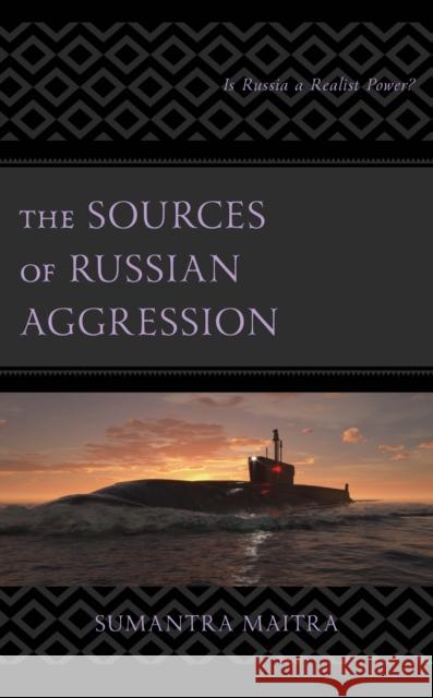 The Sources of Russian Aggression: Is Russia a Realist Power? Sumantra Maitra 9781666935844 Lexington Books - książka