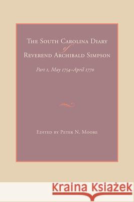 The South Carolina Diary of Reverend Archibald Simpson: Part 1, May 1754-April 1770 Moore, Peter N. 9781611170467 University of South Carolina Press - książka