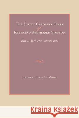 The South Carolina Diary of Reverend Archibald Simpson: Part 2, April 1770-March 1784 Moore, Peter N. 9781611170474 University of South Carolina Press - książka