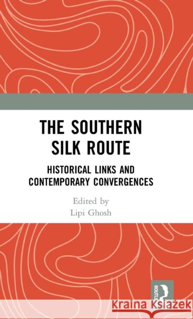 The Southern Silk Route: Historical Links and Contemporary Convergences Lipi Ghosh 9780367229078 Routledge - książka